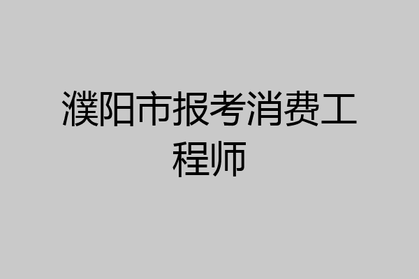 濮阳市报考消费工程师