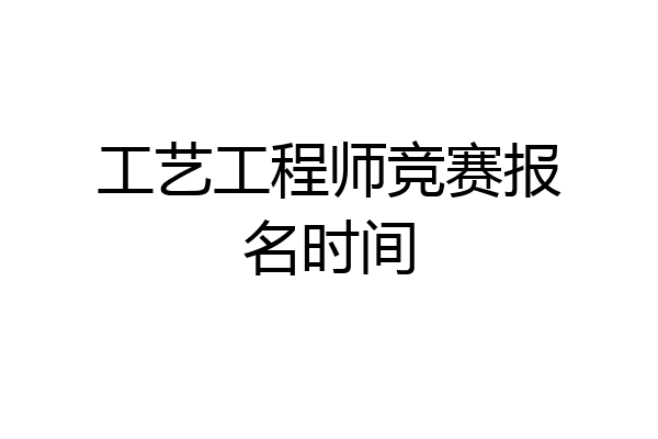 工艺工程师竞赛报名时间