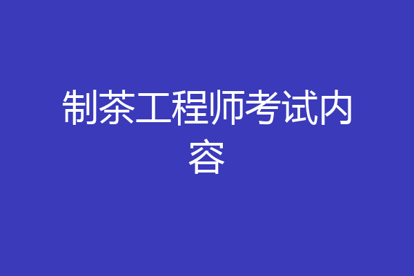 制茶工程师考试内容
