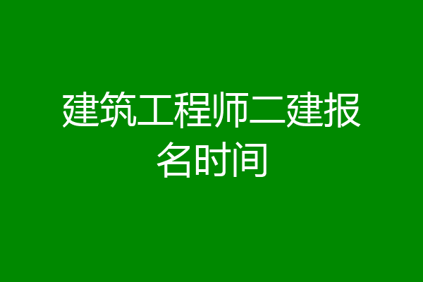 建筑工程师二建报名时间