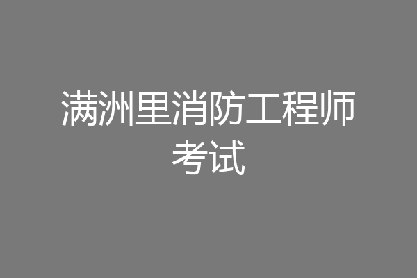 满洲里消防工程师考试