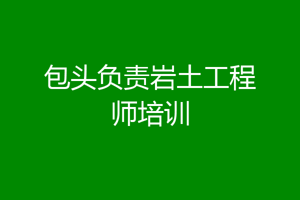 包头负责岩土工程师培训