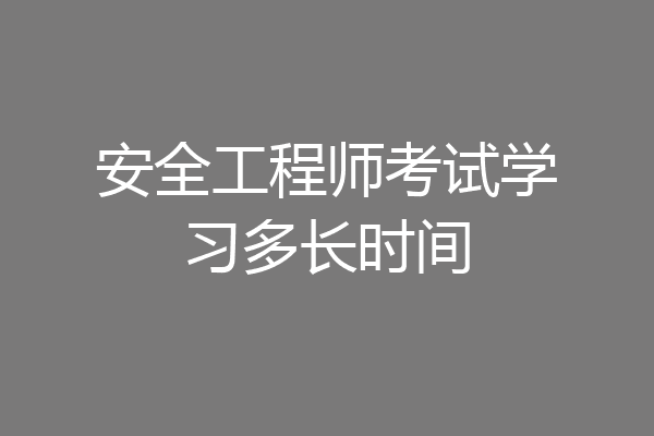 安全工程师考试学习多长时间