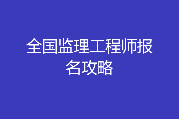 全国监理工程师报名攻略