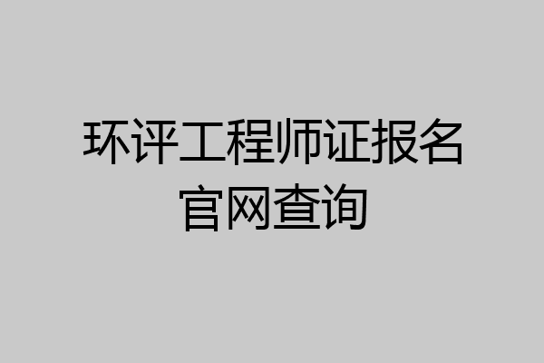 环评工程师证报名官网查询