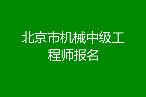 北京市机械中级工程师报名