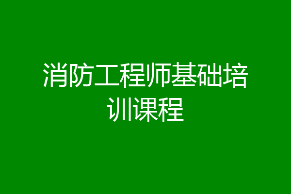 消防工程师基础培训课程
