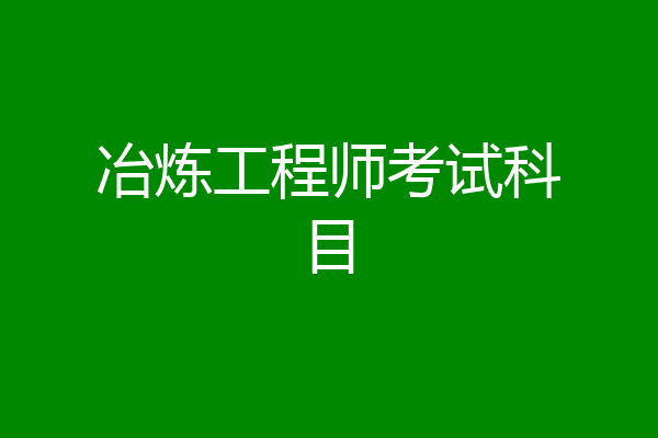 冶炼工程师考试科目