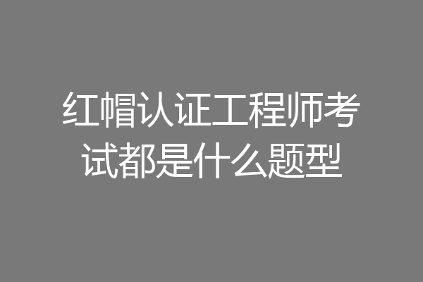红帽认证工程师考试都是什么题型