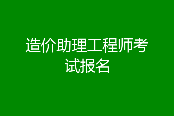 造价助理工程师考试报名