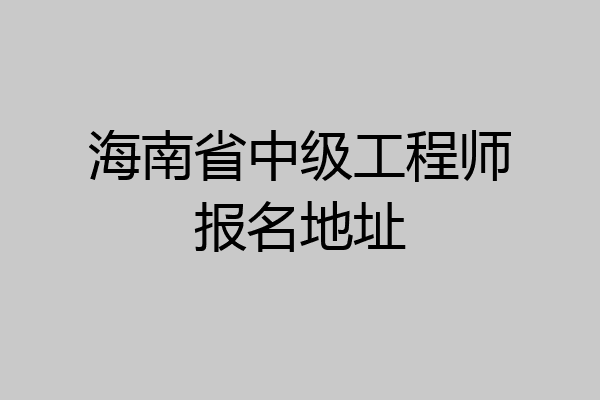 海南省中级工程师报名地址