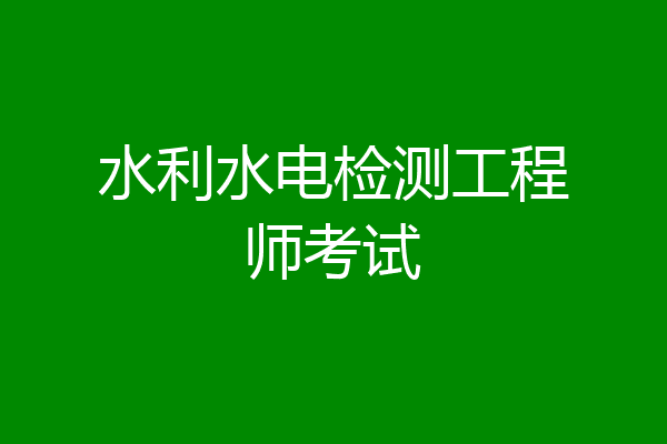 水利水电检测工程师考试
