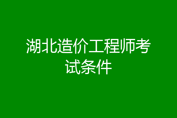 湖北造价工程师考试条件