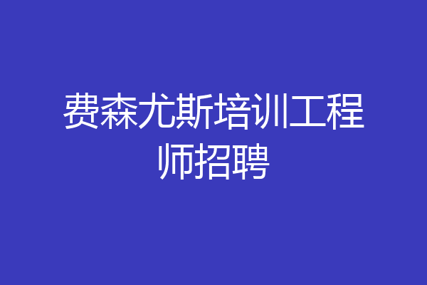 费森尤斯培训工程师招聘