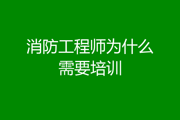 消防工程师为什么需要培训