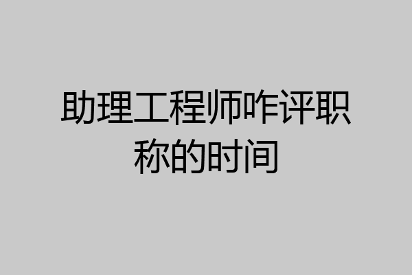助理工程师咋评职称的时间