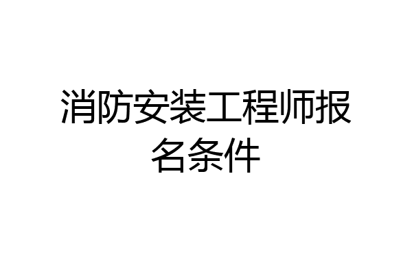 消防安装工程师报名条件