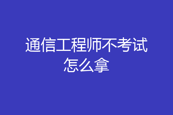 通信工程师不考试怎么拿