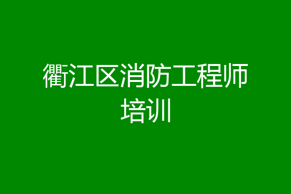 衢江区消防工程师培训
