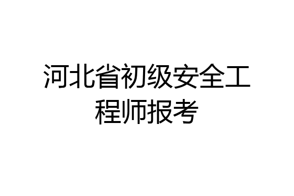 河北省初级安全工程师报考