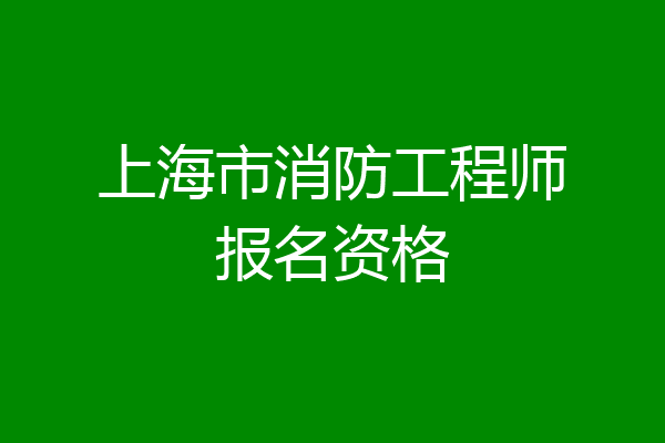 上海市消防工程师报名资格
