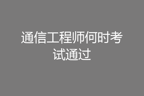通信工程师何时考试通过