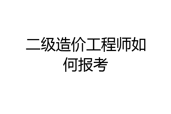 二级造价工程师如何报考