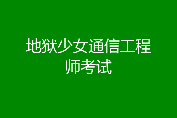 地狱少女通信工程师考试