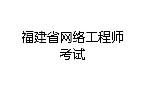 福建省网络工程师考试