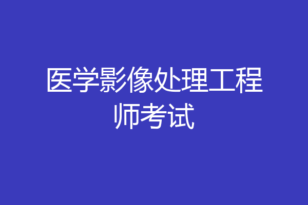 医学影像处理工程师考试
