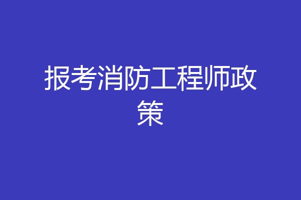 报考消防工程师政策