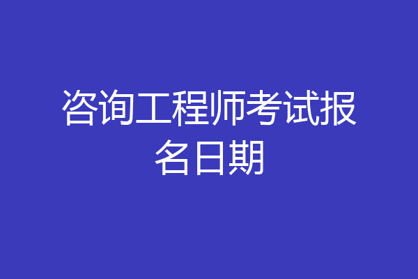 咨询工程师考试报名日期