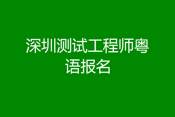 深圳测试工程师粤语报名