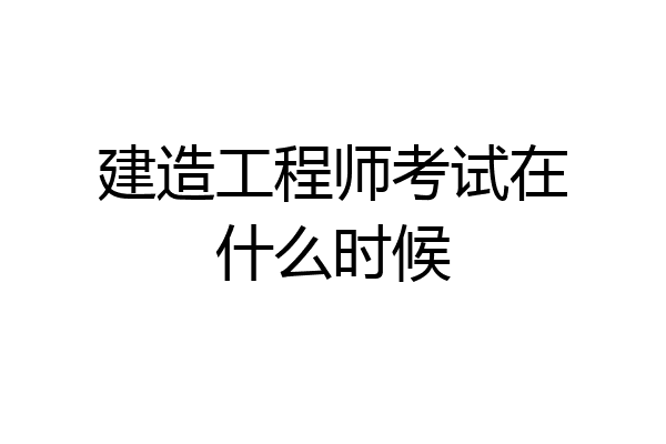 建造工程师考试在什么时候