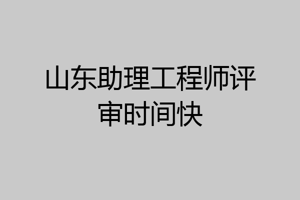 山东助理工程师评审时间快