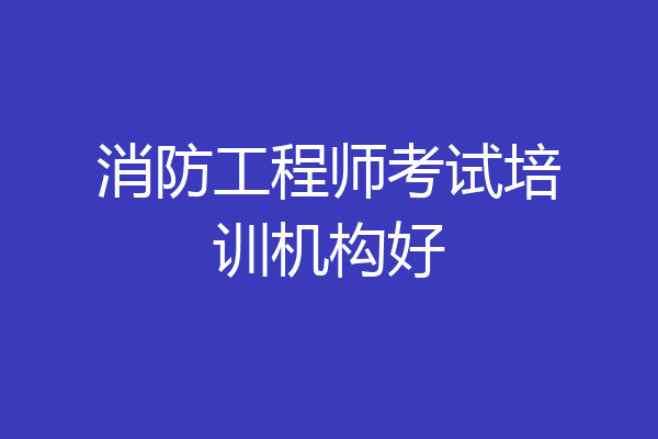 消防工程师考试培训机构好