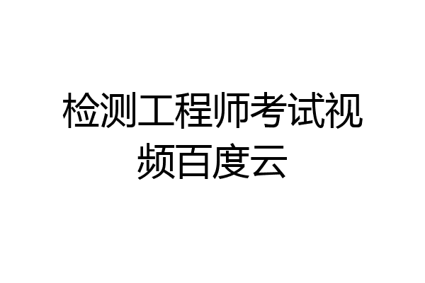检测工程师考试视频百度云