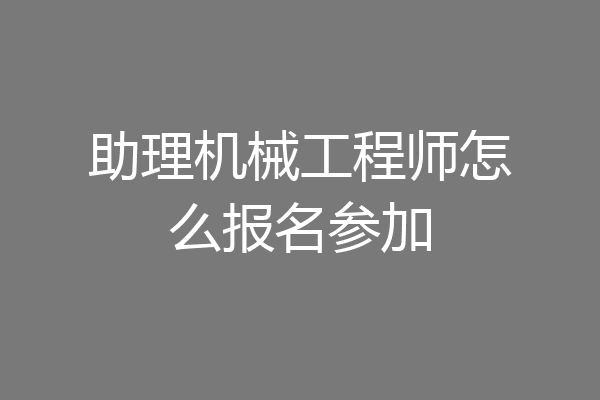 助理机械工程师怎么报名参加