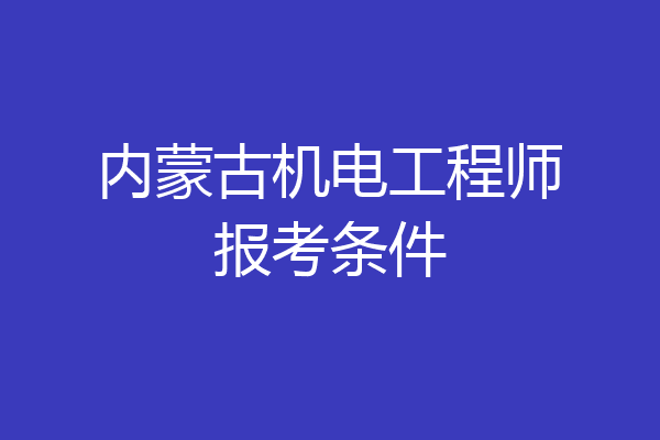 内蒙古机电工程师报考条件