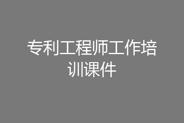专利工程师工作培训课件