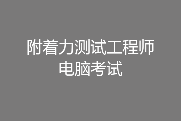 附着力测试工程师电脑考试