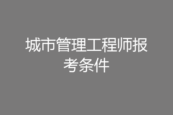 城市管理工程师报考条件