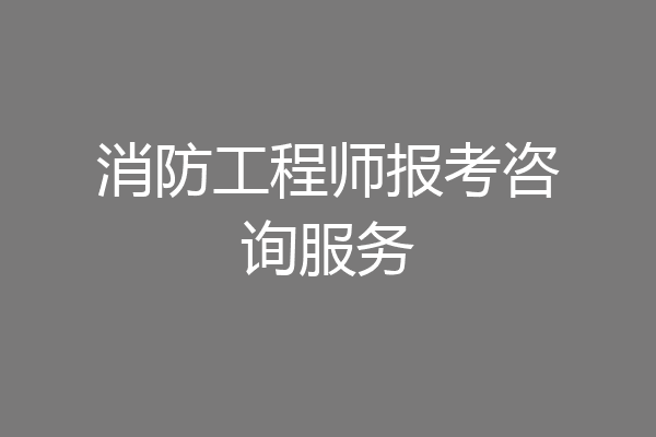 消防工程师报考咨询服务