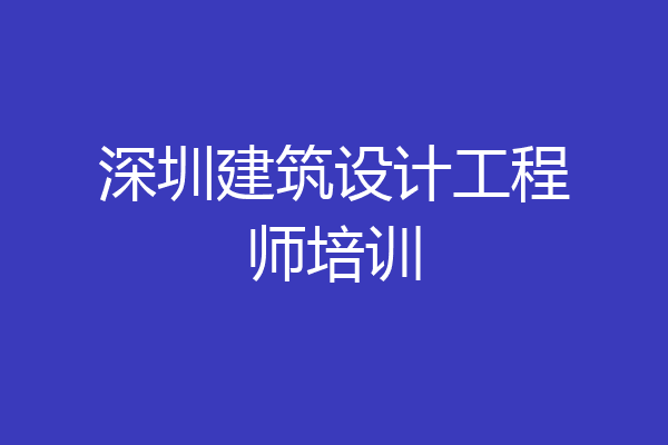 深圳建筑设计工程师培训