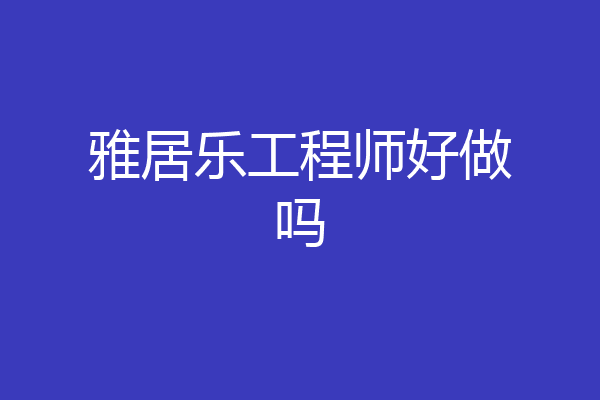 雅居乐工程师好做吗