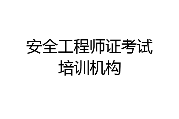 安全工程师证考试培训机构