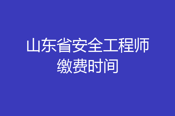 山东省安全工程师缴费时间