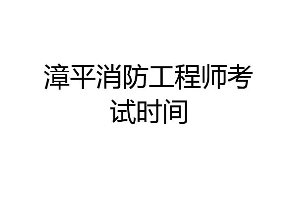 漳平消防工程师考试时间