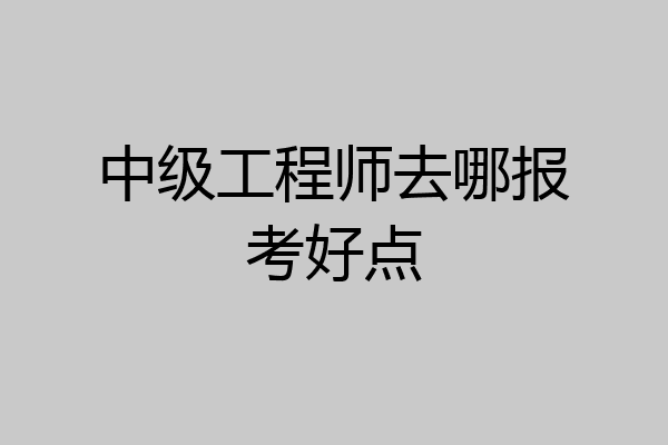 中级工程师去哪报考好点