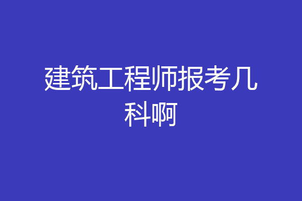 建筑工程师报考几科啊